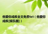 他爱你成疾全文免费txt（他爱你成疾[娱乐圈]）