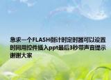 急求一个FLASH倒计时定时器可以设置时间用控件插入ppt最后3秒带声音提示谢谢大家