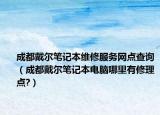成都戴尔笔记本维修服务网点查询（成都戴尔笔记本电脑哪里有修理点?）
