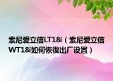 索尼爱立信LT18i（索尼爱立信WT18i如何恢復出厂设置）