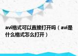 avi格式可以直接打开吗（avi是什么格式怎么打开）