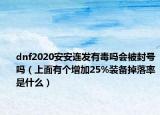 dnf2020安安连发有毒吗会被封号吗（上面有个增加25%装备掉落率是什么）