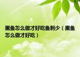 黑鱼怎么做才好吃鱼刺少（黑鱼怎么做才好吃）