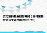 支付宝的基金如何关闭（支付宝基金怎么关闭 如何关闭介绍）