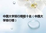 中国大学排行榜前十名（中国大学排行榜）