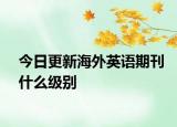 今日更新海外英语期刊什么级别
