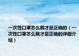一次性口罩怎么戴才是正确的（一次性口罩怎么戴才是正确的详细介绍）