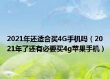 2021年还适合买4G手机吗（2021年了还有必要买4g苹果手机）