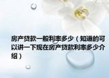 房产贷款一般利率多少（知道的可以讲一下现在房产贷款利率多少介绍）