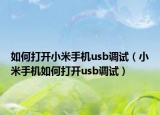 如何打开小米手机usb调试（小米手机如何打开usb调试）