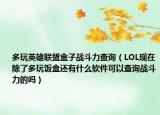 多玩英雄联盟盒子战斗力查询（LOL现在除了多玩饭盒还有什么软件可以查询战斗力的吗）