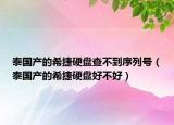泰国产的希捷硬盘查不到序列号（泰国产的希捷硬盘好不好）