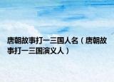 唐朝故事打一三国人名（唐朝故事打一三国演义人）
