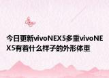 今日更新vivoNEX5多重vivoNEX5有着什么样子的外形体重