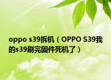 oppo s39拆机（OPPO S39我的s39刷完固件死机了）
