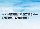 vivos7恢复出厂设置方法（vivos7恢复出厂设置在哪里）