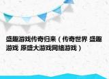 盛趣游戏传奇归来（传奇世界 盛趣游戏 原盛大游戏网络游戏）