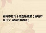 直辖市有几个分别是哪里（直辖市有几个 直辖市有哪些）