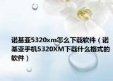 诺基亚5320xm怎么下载软件（诺基亚手机5320XM下载什么格式的软件）