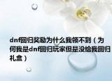 dnf回归奖励为什么我领不到（为何我是dnf回归玩家但是没给我回归礼盒）