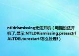 ntldrismissing无法开机（电脑没法开机了,显示:NTLDRismissing.pressctrlALTDELtorestart!怎么处理!）