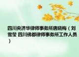 四川央济华律师事务所唐晓梅（刘雪莹 四川佛都律师事务所工作人员）