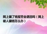 网上骗了钱报警会退回吗（网上被人骗钱怎么办）