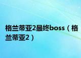 格兰蒂亚2最终boss（格兰蒂亚2）