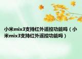 小米mix3支持红外遥控功能吗（小米mix3支持红外遥控功能吗）