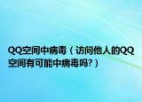 QQ空间中病毒（访问他人的QQ空间有可能中病毒吗?）