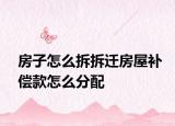 房子怎么拆拆迁房屋补偿款怎么分配