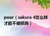 poor（sakura 4怎么样才能不被抓啊）