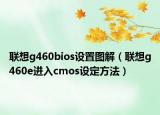 联想g460bios设置图解（联想g460e进入cmos设定方法）