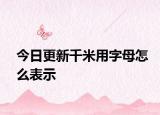 今日更新千米用字母怎么表示