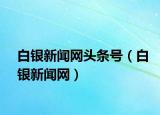 白银新闻网头条号（白银新闻网）