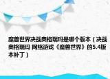 魔兽世界决战奥格瑞玛是哪个版本（决战奥格瑞玛 网络游戏《魔兽世界》的5.4版本补丁）
