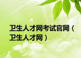 卫生人才网考试官网（卫生人才网）