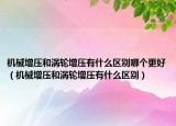 机械增压和涡轮增压有什么区别哪个更好（机械增压和涡轮增压有什么区别）