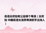 香港吴君如老公是哪个导演（吴君如 中国香港女演员导演歌手主持人）