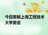 今日更新上海工程技术大学更名