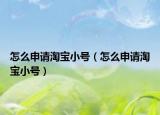 怎么申请淘宝小号（怎么申请淘宝小号）