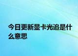 今日更新显卡光追是什么意思