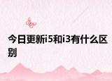 今日更新i5和i3有什么区别
