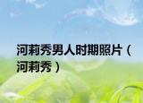 河莉秀男人时期照片（河莉秀）