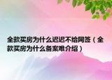 全款买房为什么迟迟不给网签（全款买房为什么备案难介绍）