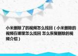 小米删除了的视频怎么找回（小米删除的视频在哪里怎么找回 怎么恢复删除的视频介绍）