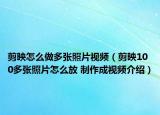 剪映怎么做多张照片视频（剪映100多张照片怎么放 制作成视频介绍）