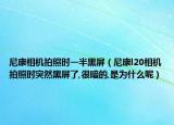 尼康相机拍照时一半黑屏（尼康l20相机拍照时突然黑屏了,很暗的,是为什么呢）