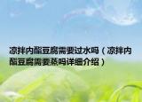 凉拌内酯豆腐需要过水吗（凉拌内酯豆腐需要蒸吗详细介绍）