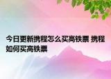 今日更新携程怎么买高铁票 携程如何买高铁票